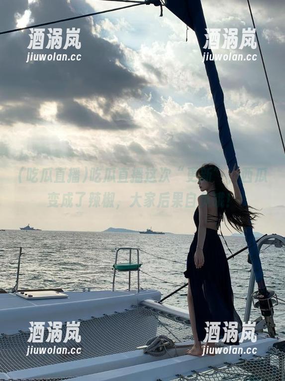 吃瓜直播 吃瓜直播这次“更新”,西瓜变成了辣椒,大家后果自负哦!