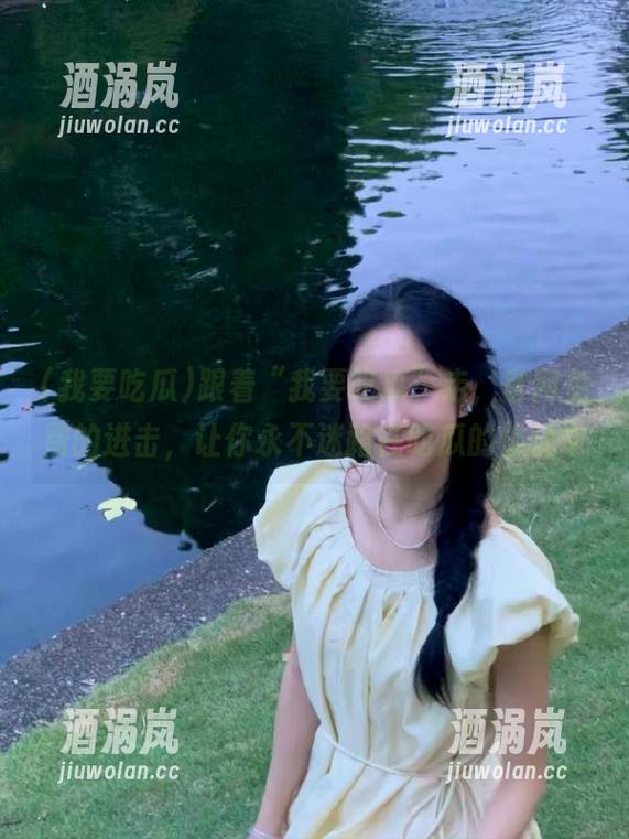 我要吃瓜 跟着“我要吃瓜”走,官网免费的进击,让你永不迷路在吃瓜的愉悦中